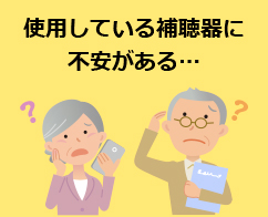 使用している補聴器に 不安がある…