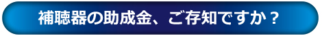 補聴器の助成金、ご存知ですか？