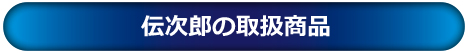 伝次郎の取扱商品