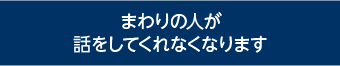 まわりの人が 話をしてくれなくなります